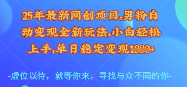 25年最新网创项目，男粉自动变现全新玩法，小白轻松上手，单日稳定变现多张【揭秘】-一新网创