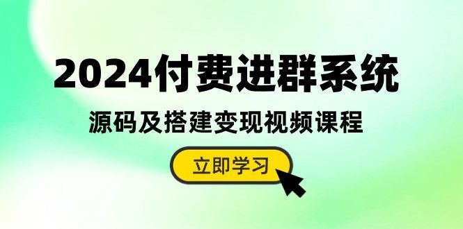 2024付费进群系统，源码及搭建变现视频课程(教程+源码-一新网创