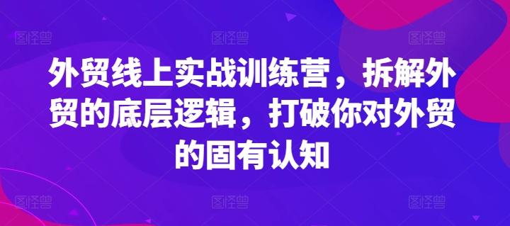 外贸线上实战训练营，拆解外贸的底层逻辑，打破你对外贸的固有认知-一新网创