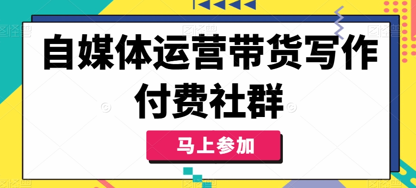 自媒体运营带货写作付费社群，带货是自媒体人必须掌握的能力-一新网创