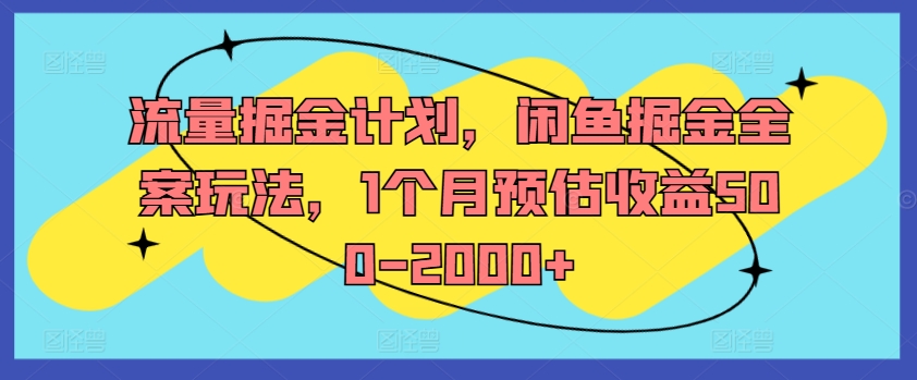 流量掘金计划，闲鱼掘金全案玩法，1个月预估收益500-2000+-一新网创