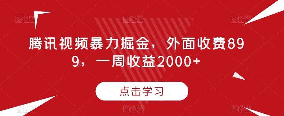 腾讯视频暴力掘金，外面收费899，一周收益2000+【揭秘】-一新网创