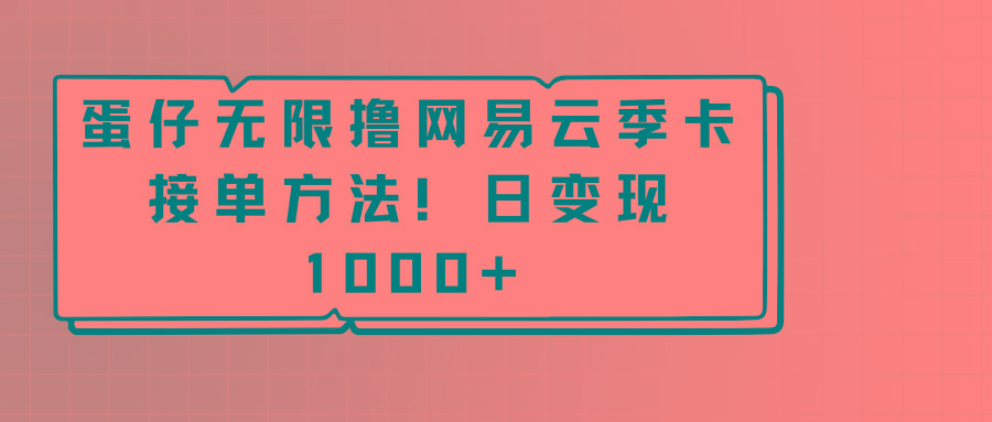 蛋仔无限撸网易云季卡接单方法！日变现1000+-一新网创
