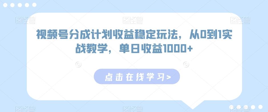 视频号分成计划收益稳定玩法，从0到1实战教学，单日收益1000+【揭秘】-一新网创