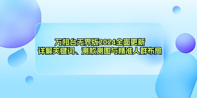 万相台无界版2024全面更新，详解关键词、测款测图与精准人群布局-一新网创