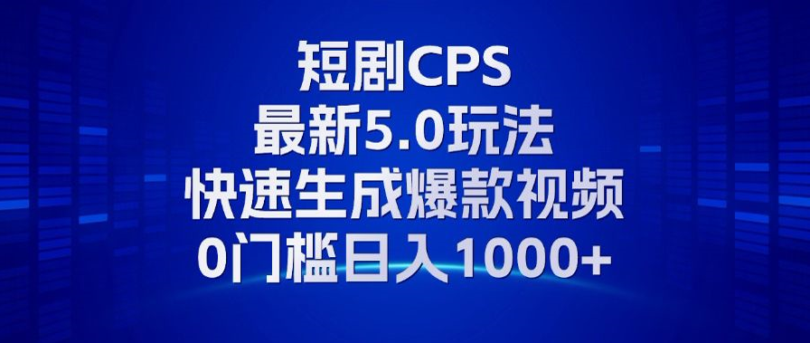 11月最新短剧CPS玩法，快速生成爆款视频，小白0门槛轻松日入1000+-一新网创