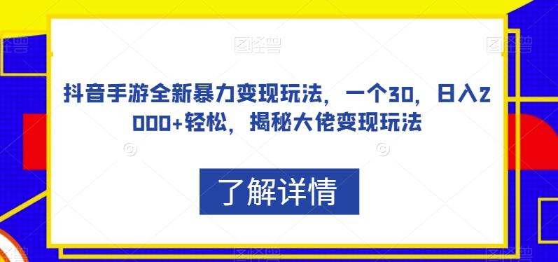 抖音手游全新暴力变现玩法，一个30，日入2000+轻松，揭秘大佬变现玩法【揭秘】-一新网创