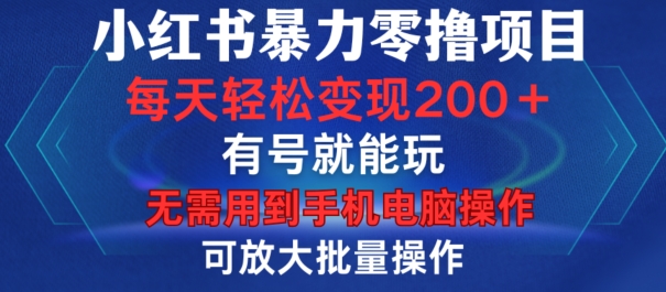 小红书暴力零撸项目，有号就能玩，单号每天变现1到15元，可放大批量操作，无需手机电脑操作【揭秘】-一新网创