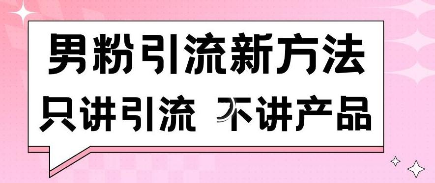 男粉引流新方法日引流100多个男粉只讲引流不讲产品不违规不封号【揭秘】-一新网创