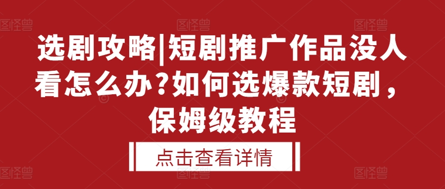 选剧攻略|短剧推广作品没人看怎么办?如何选爆款短剧，保姆级教程-一新网创