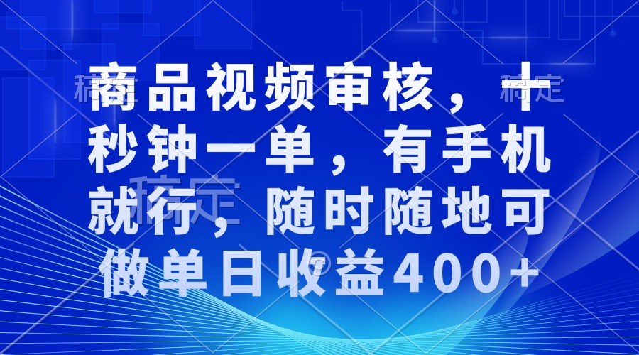 商品视频审核，十秒钟一单，有手机就行，随时随地可做单日收益400+-一新网创