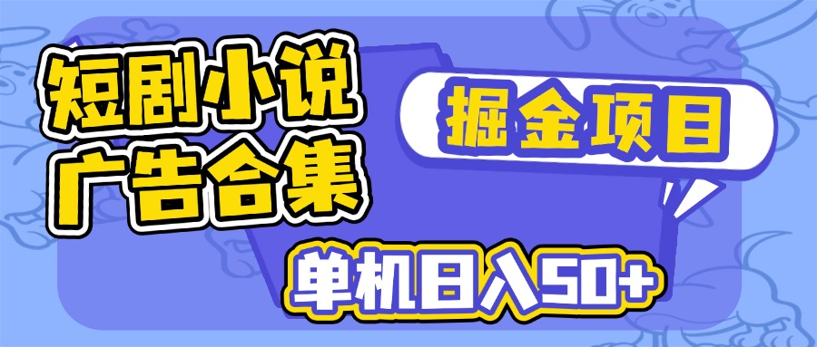 短剧小说合集广告掘金项目，单机日入50+-一新网创
