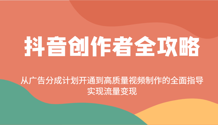 抖音创作者全攻略：从广告分成计划开通到高质量视频制作的全面指导，实现流量变现-一新网创