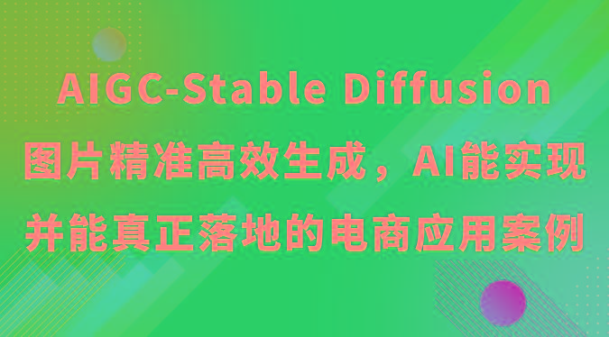 AIGC-Stable Diffusion图片精准高效生成，AI能实现并能真正落地的电商应用案例-一新网创