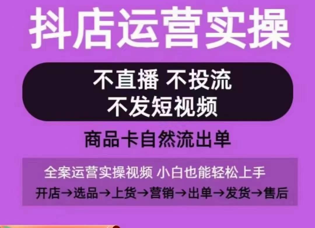 抖店运营实操课，从0-1起店视频全实操，不直播、不投流、不发短视频，商品卡自然流出单-一新网创