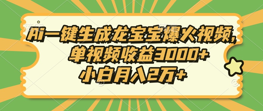 Ai一键生成龙宝宝爆火视频，单视频收益3000+，小白月入2万+-一新网创