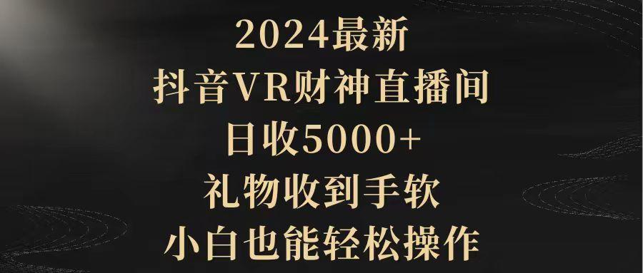 (9595期)2024最新，抖音VR财神直播间，日收5000+，礼物收到手软，小白也能轻松操作-一新网创