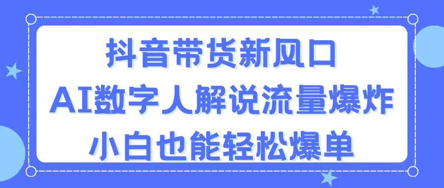 抖音带货新风口，AI数字人解说，流量爆炸，小白也能轻松爆单-一新网创