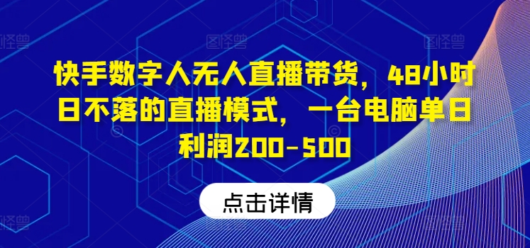 快手数字人无人直播带货，48小时日不落的直播模式，一台电脑单日利润200-500-一新网创