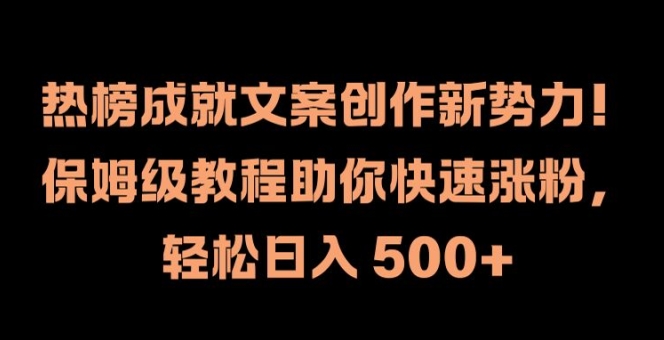 热榜成就文案创作新势力，保姆级教程助你快速涨粉，轻松日入 500+【揭秘】-一新网创