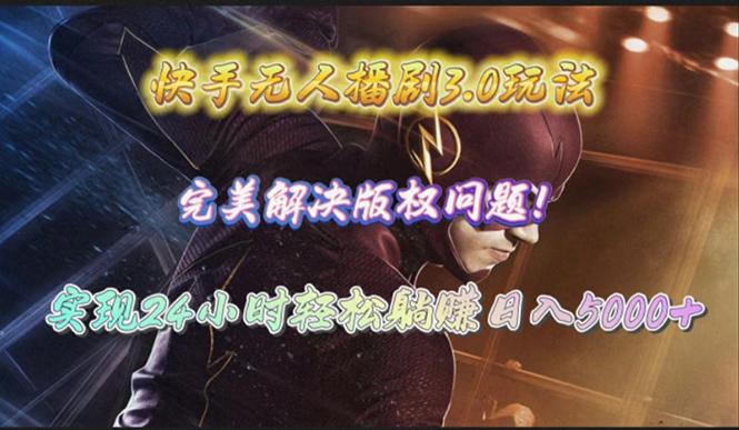 (10077期)快手无人播剧3.0玩法，完美解决版权问题，实现24小时轻松躺赚日入5000+-一新网创