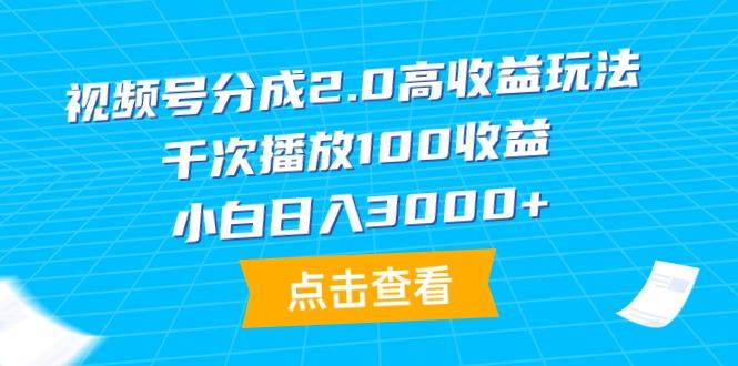 (9716期)视频号分成2.0高收益玩法，千次播放100收益，小白日入3000+-一新网创