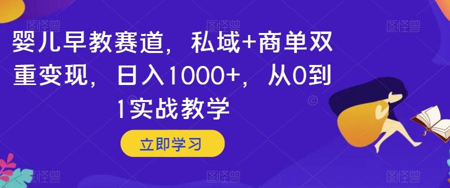 婴儿早教赛道，私域+商单双重变现，日入1000+，从0到1实战教学【揭秘】-一新网创