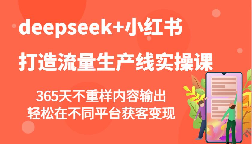 deepseek+小红书打造流量生产线实操课，365天不重样内容输出，轻松在不同平台获客变现-一新网创