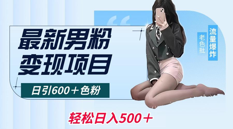最新男粉变现项目，日引600＋色粉，全平台通用，轻松日入500＋-一新网创