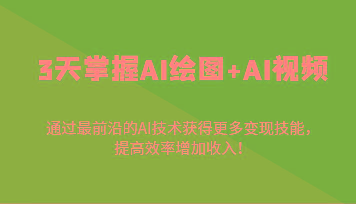 3天掌握AI绘图+AI视频，通过最前沿的AI技术获得更多变现技能，提高效率增加收入！-一新网创