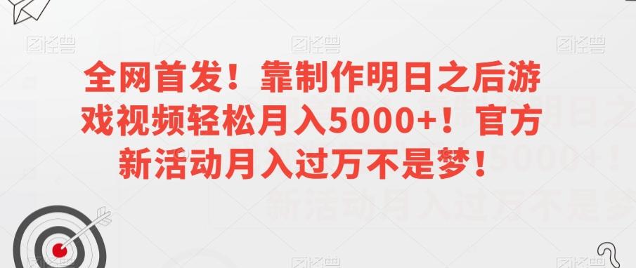 全网首发！靠制作明日之后游戏视频轻松月入5000+！官方新活动月入过万不是梦！【揭秘】-一新网创