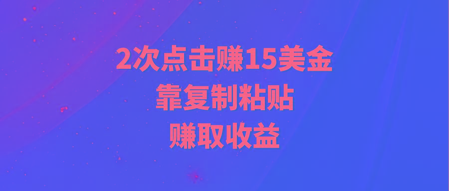 (9384期)靠2次点击赚15美金，复制粘贴就能赚取收益-一新网创