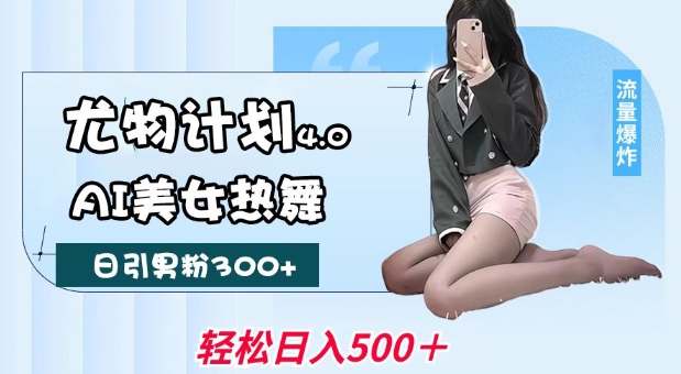 尤物计划4.0，AI美女热舞引爆流量，不限流不封号，轻松月入1W+-一新网创
