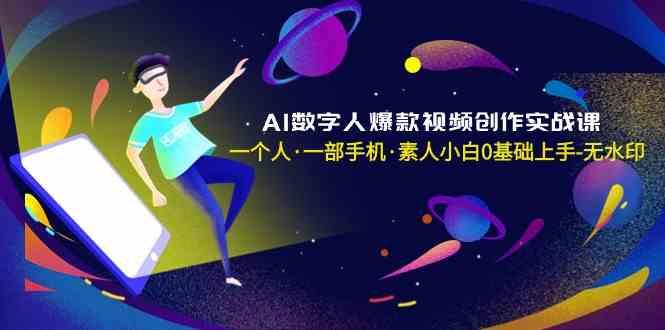 AI数字人爆款视频创作实战课，一个人一部手机·素人小白0基础上手-一新网创