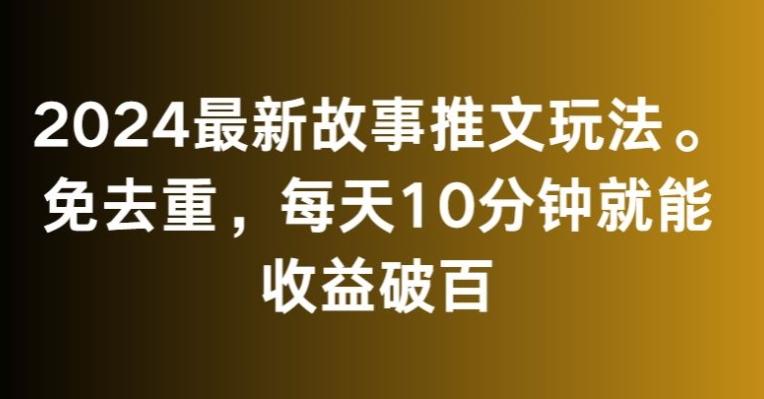 2024最新故事推文玩法，免去重，每天10分钟就能收益破百【揭秘】-一新网创