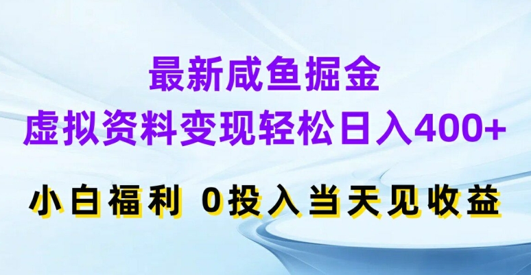 最新咸鱼掘金，虚拟资料变现，轻松日入400+，小白福利，0投入当天见收益【揭秘】-一新网创
