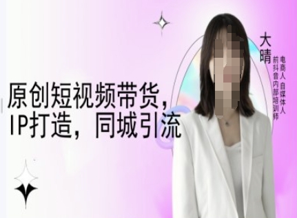 原创短视频带货，IP打造，同城引流-大晴自媒体教程-一新网创