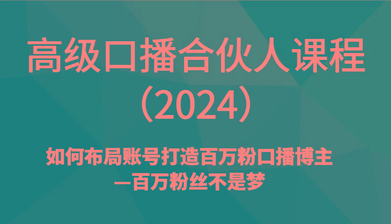 高级口播合伙人课程(2024)如何布局账号打造百万粉口播博主—百万粉丝不是梦-一新网创