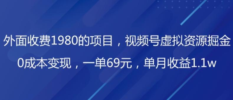 外面收费1980的项目，视频号虚拟资源掘金，0成本变现，一单69元，单月收益1.1w-一新网创