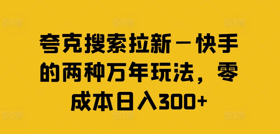 夸克搜索拉新—快手的两种万年玩法，零成本日入300+-一新网创