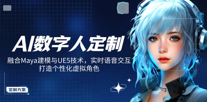 AI数字人定制，融合Maya建模与UE5技术，实时语音交互，打造个性化虚拟角色-一新网创
