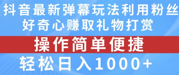 抖音弹幕最新玩法，利用粉丝好奇心赚取礼物打赏，轻松日入1000+-一新网创