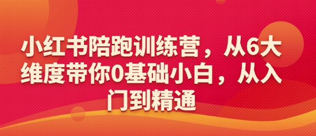 小红书陪跑训练营，从6大维度带你0基础小白，从入门到精通-一新网创
