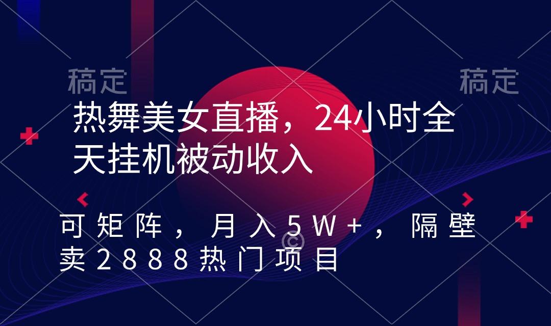 热舞美女直播，24小时全天挂机被动收入，可矩阵 月入5W+隔壁卖2888热门项目-一新网创