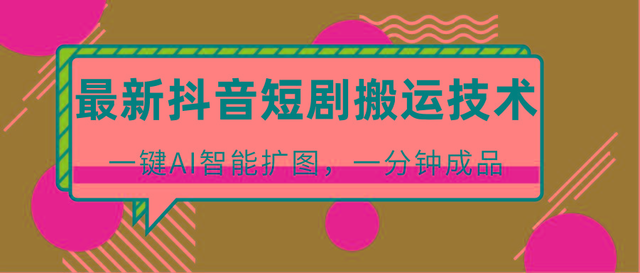 最新抖音短剧搬运技术，一键AI智能扩图，百分百过原创，秒过豆荚！-一新网创