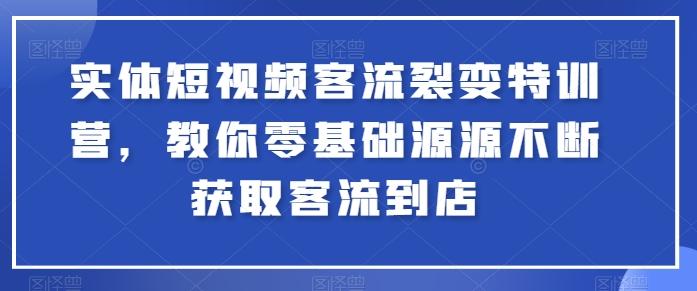 实体短视频客流裂变特训营，教你零基础源源不断获取客流到店-一新网创
