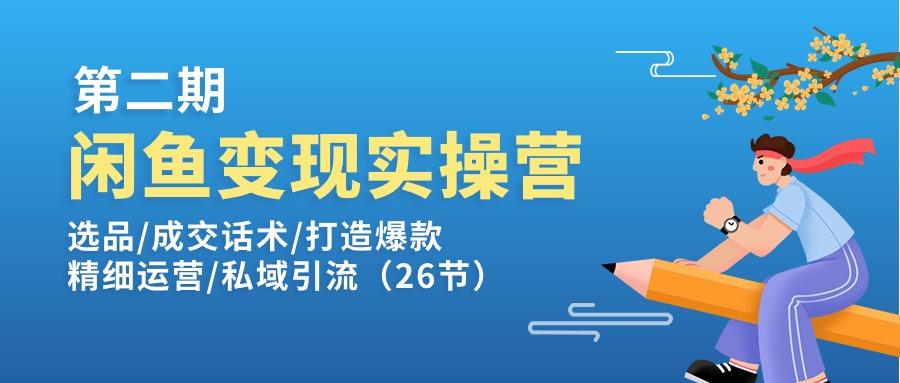 闲鱼变现实操训练营第2期：选品/成交话术/打造爆款/精细运营/私域引流-一新网创