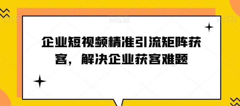 企业短视频精准引流矩阵获客，解决企业获客难题-一新网创
