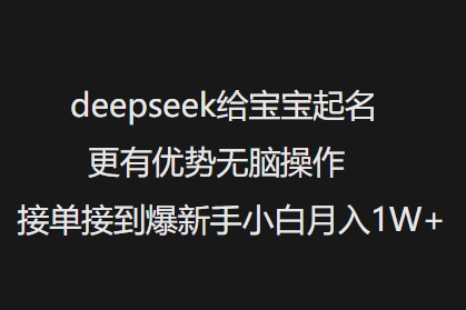 deepseek给宝宝起名更有优势无脑操作接单接到爆新手小白月入1W+-一新网创