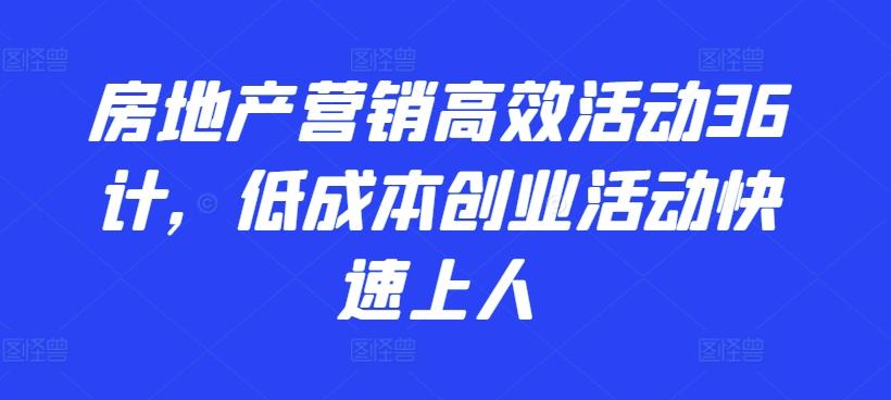 房地产营销高效活动36计，​低成本创业活动快速上人-一新网创